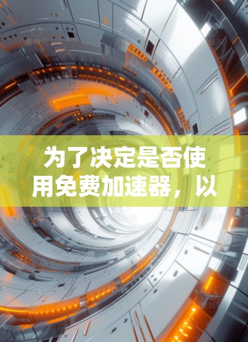 为了决定是否使用免费加速器,以下是一些关键步骤和考虑因素 为了决定是否使用免费加速器,以下是一些关键步骤和考虑因素