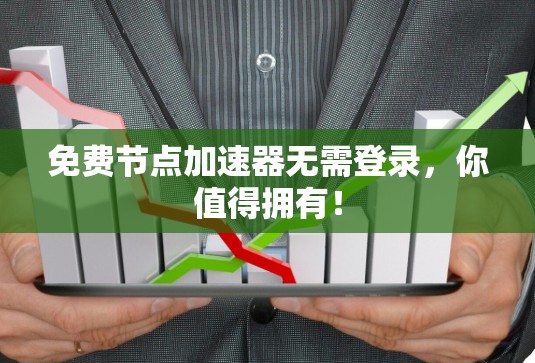 免费节点加速器无需登录，你值得拥有！