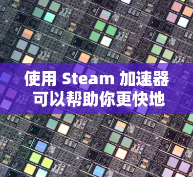使用 Steam 加速器 可以帮助你更快地完成Steam 游戏，但要确保使用的工具是安全的，并且适合你的游戏类型。以下是几个推荐的免费Steam 加速器推荐