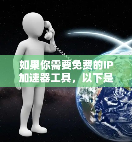如果你需要免费的IP加速器工具，以下是一些推荐的免费工具，它们可以帮助你更好地访问互联网