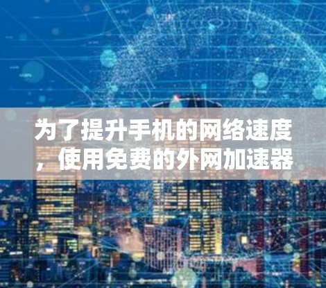 为了提升手机的网络速度，使用免费的外网加速器是一个不错的选择。下面是几种可靠且免费的推荐，帮助你提升速度并享受更好的使用体验