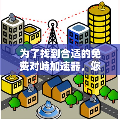 为了找到合适的免费对峙加速器,您可以按照以下步骤进行 为了找到合适的免费对峙加速器,您可以按照以下步骤进行