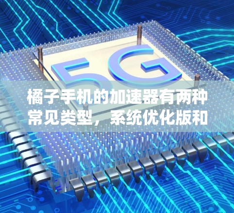 橘子手机的加速器有两种常见类型,系统优化版和第三方加速器