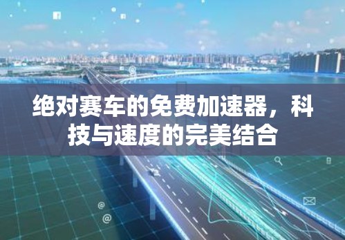 绝对赛车的免费加速器，科技与速度的完美结合