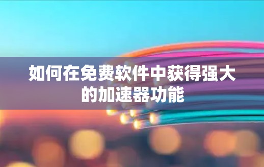 如何在免费软件中获得强大的加速器功能