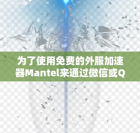 为了使用免费的外服加速器Mantel来通过微信或QQ联系外部用户,您可以按照以下步骤操作
