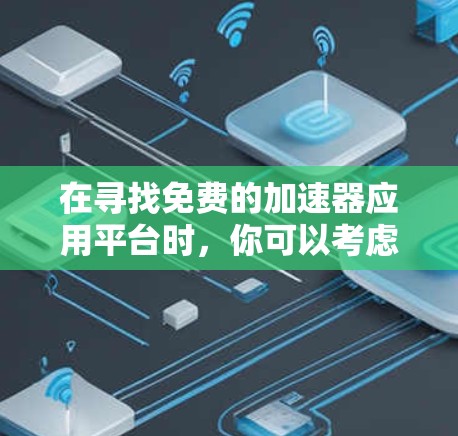在寻找免费的加速器应用平台时,你可以考虑以下几种可靠且功能强大的工具,它们可以帮助你快速加载代码、优化网站性能、或者进行网络测试