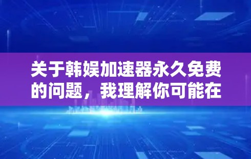 关于韩娱加速器永久免费的问题,我理解你可能在寻找一种快速访问互联网资源的工具,尤其是针对韩国的网络服务。以下是一些可能的解决方案和建议,帮助你找到合适的加速器