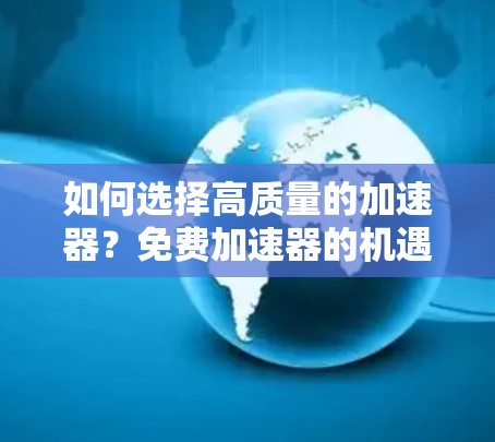 如何选择高质量的加速器？免费加速器的机遇与挑战