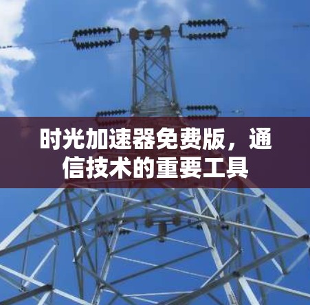 时光加速器免费版,通信技术的重要工具