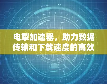电掣加速器,助力数据传输和下载速度的高效优化