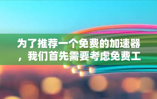为了推荐一个免费的加速器,我们首先需要考虑免费工具的性能、功能和用户体验。以下是几个可能的选择,每个工具都有其优缺点,具体取决于用户的实际需求