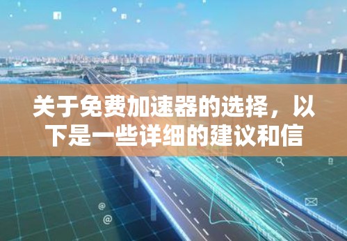 关于免费加速器的选择,以下是一些详细的建议和信息 关于免费加速器的选择,以下是一些详细的建议和信息