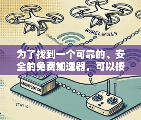 为了找到一个可靠的、安全的免费加速器,可以按照以下步骤进行