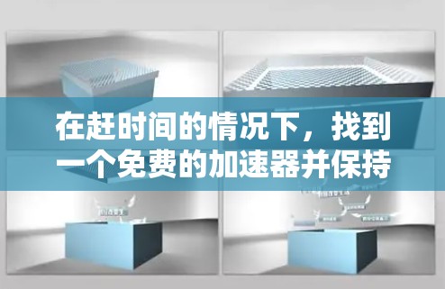 在赶时间的情况下，找到一个免费的加速器并保持可用3天是可行的。以下是一步步的建议