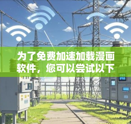 为了免费加速加载漫画软件,您可以尝试以下几种工具,它们通常提供免费体验和功能,适合快速加载和缓存优化 为了免费加速加载漫画软件,您可以尝试以下几种工具,它们通常提供免费体验和功能,适合快速加载和缓存优化