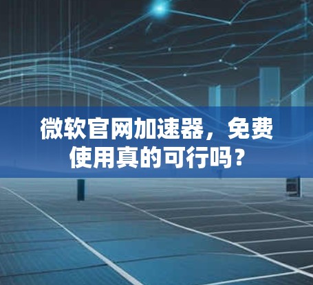 微软官网加速器,免费使用真的可行吗? 微软官网加速器,免费使用真的可行吗?