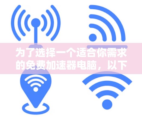 为了选择一个适合你需求的免费加速器电脑,以下是一个有条理的推荐和步骤指南 为了选择一个适合你需求的免费加速器电脑,以下是一个有条理的推荐和步骤指南