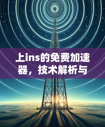 上ins的免费加速器,技术解析与优化指南