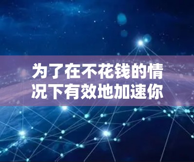 为了在不花钱的情况下有效地加速你的端游游戏下载,以下是一步步的建议