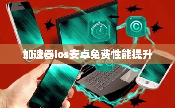 加速器ios安卓免费性能提升