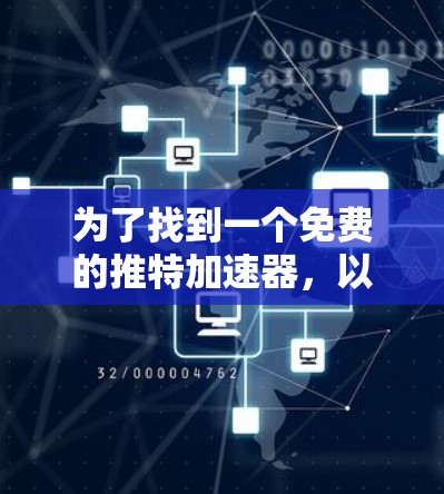 为了找到一个免费的推特加速器,以下是一个详细的步骤指南