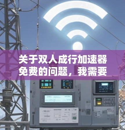 关于双人成行加速器免费的问题,我需要进一步了解加速器的用途、应用领域以及具体的技术细节,才能给出准确的回答。以下是一些可能的解释和建议