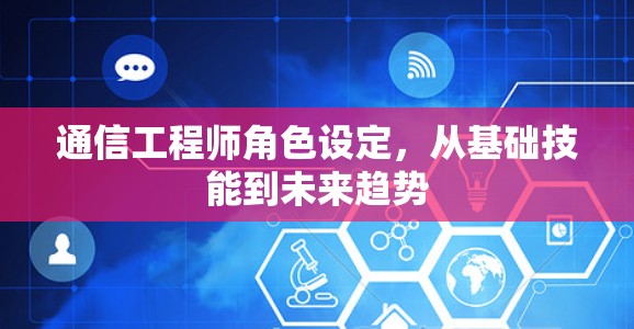 通信工程师角色设定,从基础技能到未来趋势