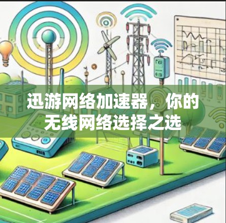 迅游网络加速器,你的无线网络选择之选