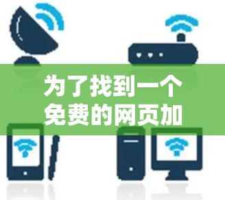 为了找到一个免费的网页加速器,我进行了以下分析和选择