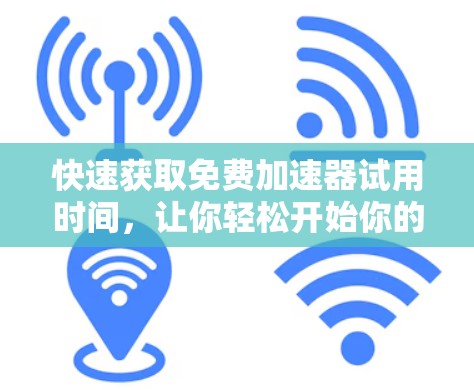 快速获取免费加速器试用时间,让你轻松开始你的网络之旅