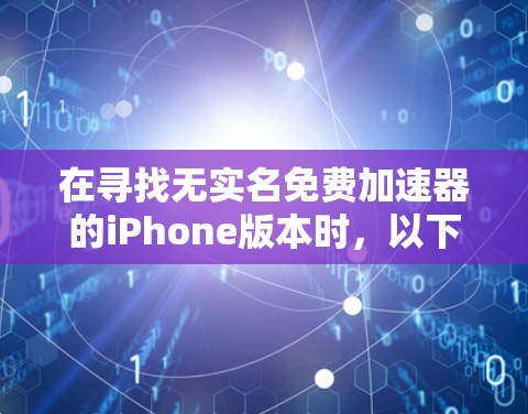 在寻找无实名免费加速器的iPhone版本时,以下是一些推荐的选择 在寻找无实名免费加速器的iPhone版本时,以下是一些推荐的选择