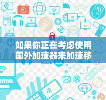 如果你正在考虑使用国外加速器来加速移动应用，以下是一些可能的选项，包括国内和一些第三方的加速工具