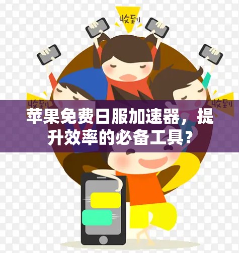苹果免费日服加速器,提升效率的必备工具? 苹果免费日服加速器,提升效率的必备工具?