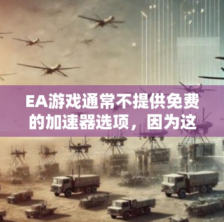 EA游戏通常不提供免费的加速器选项,因为这些加速器通常需要购买原版的或付费的版本才能生效。如果你需要加速游戏,建议你购买EA游戏的原版加速器或使用EA提供的加速器工具。以下是EA推荐的加速器工具