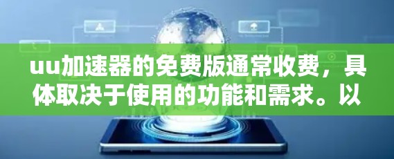 uu加速器的免费版通常收费,具体取决于使用的功能和需求。以下是一些关键点