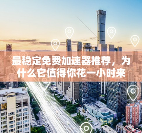 最稳定免费加速器推荐，为什么它值得你花一小时来优化