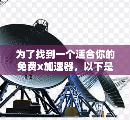 为了找到一个适合你的免费x加速器，以下是分步指南