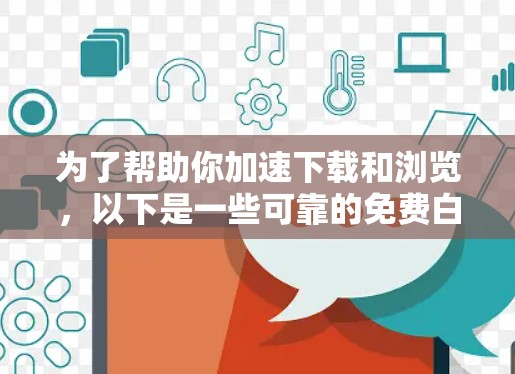 为了帮助你加速下载和浏览，以下是一些可靠的免费白嫖加速器推荐，这些工具通常支持多种方式加速，包括网络、手机和电脑，并且提供详细的设置和选项