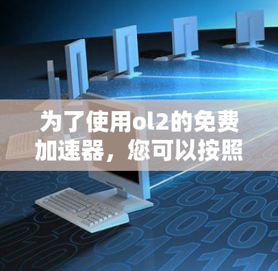为了使用ol2的免费加速器，您可以按照以下步骤进行