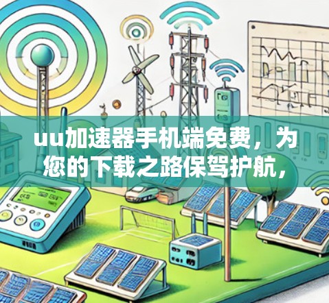uu加速器手机端免费，为您的下载之路保驾护航，用专业工具助力高效加速