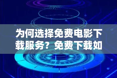 为何选择免费电影下载服务？免费下载如何帮助你更快地享受电影