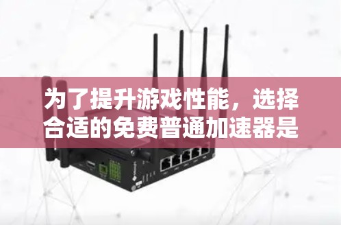 为了提升游戏性能，选择合适的免费普通加速器是一个明智的选择。以下是对几个推荐工具的详细分析和使用建议