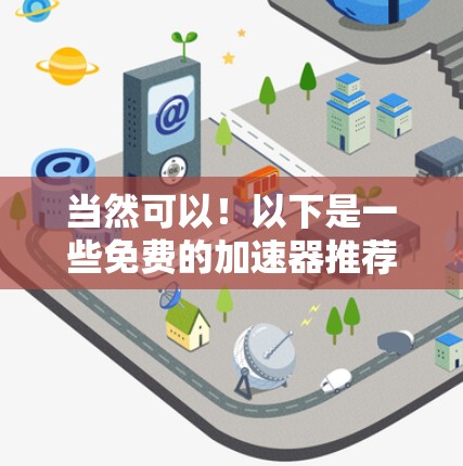 当然可以!以下是一些免费的加速器推荐,它们各有特色,适合不同的需求