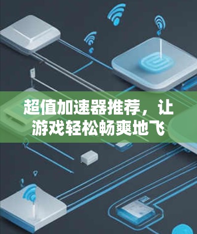 超值加速器推荐,让游戏轻松畅爽地飞上新高度