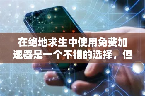在绝地求生中使用免费加速器是一个不错的选择，但需要根据自己的需求和情况选择合适的平台。以下是一些有用的建议