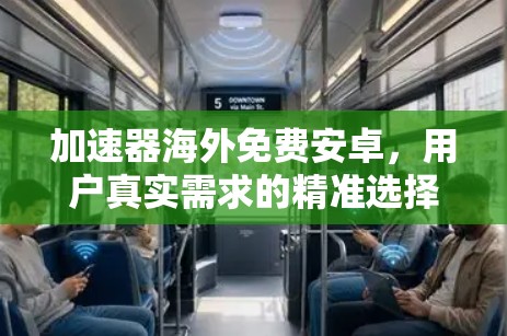 加速器海外免费安卓，用户真实需求的精准选择