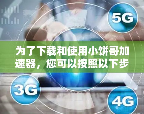 为了下载和使用小饼哥加速器，您可以按照以下步骤进行