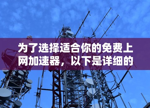 为了选择适合你的免费上网加速器,以下是详细的步骤和建议 为了选择适合你的免费上网加速器,以下是详细的步骤和建议