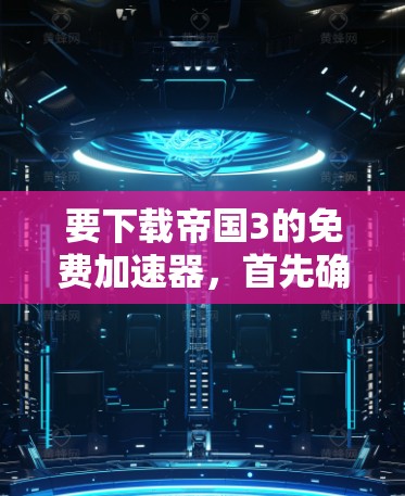 要下载帝国3的免费加速器,首先确认游戏是否有官方支持的加速器。通常,免费加速器需要付费才能使用,因此可能需要在游戏内寻找用户分享的加速器。以下是具体的步骤和建议